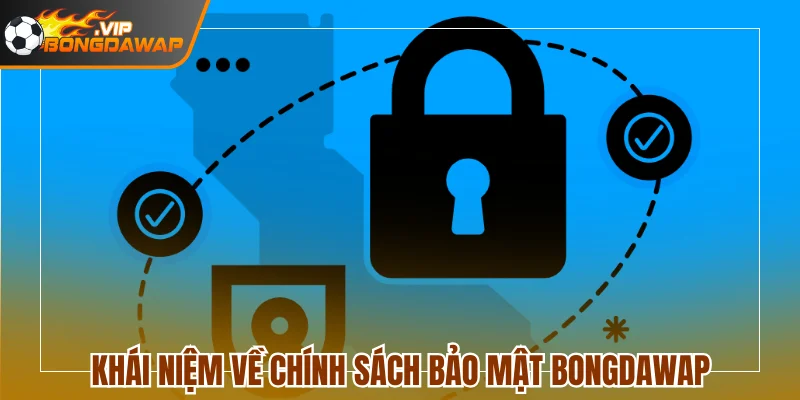 Cập Nhật Chính Sách Bảo Mật BongdaWap Chi Tiết Nhất 1 Khái niệm về chính sách bảo mật BongdaWap